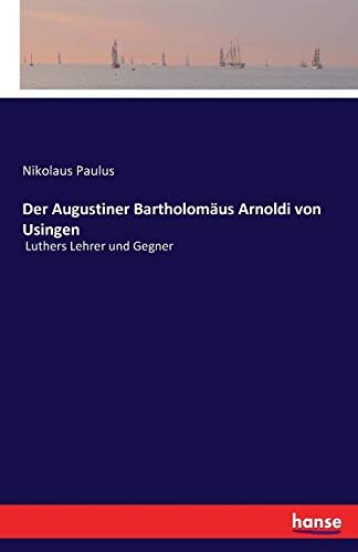 Der Augustiner Bartholomäus Arnoldi von Usingen: Luthers Lehrer und Gegner