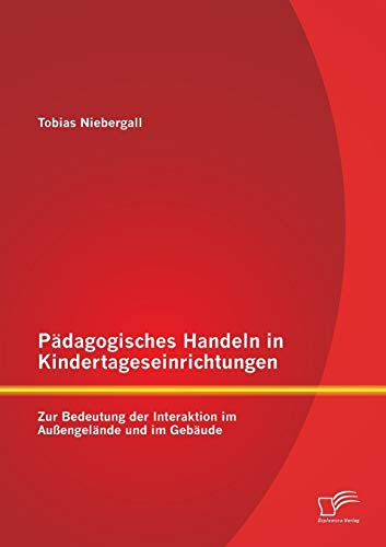 Pädagogisches Handeln in Kindertageseinrichtungen: Zur Bedeutung der Interaktion im Außengelände und im Gebäude