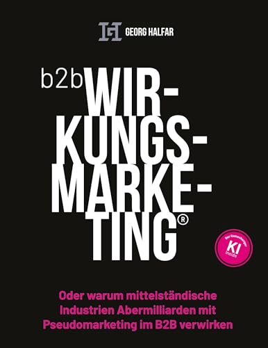 B2B Wirkungsmarketing: Oder warum mittelständische Industrien Abermilliarden mit Pseudomarketing im B2B verwirken