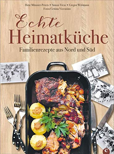 Echte Heimatküche! Die besten deutschen Familienrezepte aus Nord und Süd. Bayrisch kochen, schwäbisch kochen, norddeutsch kochen. Das Beste aus ... Die besten Familienrezepte aus Nord und Süd