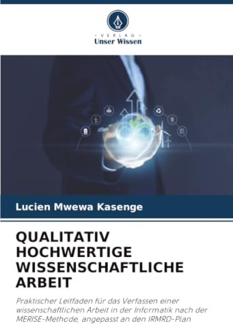 QUALITATIV HOCHWERTIGE WISSENSCHAFTLICHE ARBEIT: Praktischer Leitfaden für das Verfassen einer wissenschaftlichen Arbeit in der Informatik nach der MERISE-Methode, angepasst an den IRMRD-Plan
