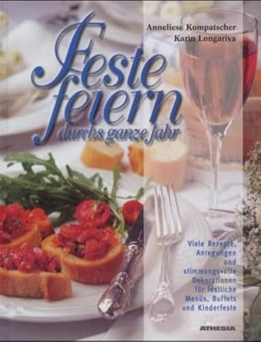 Feste feiern durchs ganze Jahr: Viele Rezepte, Anregungen und stimmungsvolle Dekorationen für festliche Menüs, Buffets und Kinderfeste