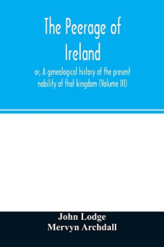 The peerage of Ireland: or, A genealogical history of the present nobility of that kingdom (Volume III)
