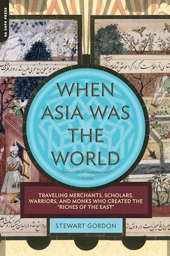 When Asia Was the World: Traveling Merchants, Scholars, Warriors, and Monks Who Created the Riches of the East