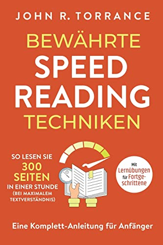 Bewährte Speed Reading Techniken: So lesen Sie 300 Seiten in einer Stunde (bei maximalem Textverständnis). Eine Komplett-Anleitung für Anfänger | Mit Lernübungen für Fortgeschrittene
