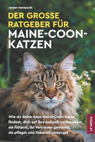 Der große Ratgeber für Maine-Coon-Katzen: Wie du deine neue Maine-Coon-Katze findest, dich auf ihre Ankunft vorbereitest, sie fütterst, ihr Vertrauen gewinnst, sie pflegst und liebevoll umsorgst