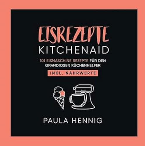 EISREZEPTE Kitchenaid: 101 Eismaschine Rezepte für den grandiosen Küchenhelfer. Inkl. Nährwerte.