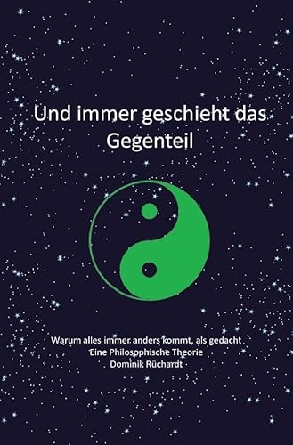 Und immer geschieht das Gegenteil: Warum immer alles anders kommt, als gedacht - eine philosophische Theorie