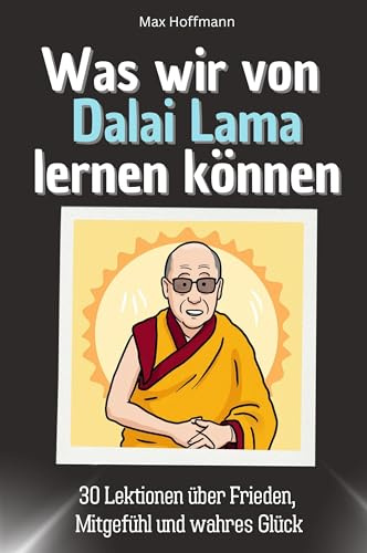 Was wir von Dalai Lama lernen können - Das perfekte Geschenk für Weihnachten und Geburtstag für Männer, Frauen und Teenager: 30 Lektionen über Frieden, Mitgefühl und wahres Glück