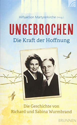 Ungebrochen – die Kraft der Hoffnung: Die Geschichte von Richard und Sabina Wurmbrand