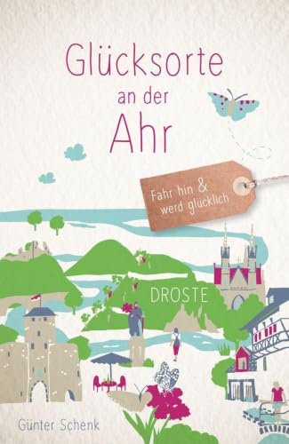 Glücksorte an der Ahr: Fahr hin & werd glücklich - mit 80 ausgewählten Highlights und Geheimtipps für besondere Entdeckungen, Ausflüge und Kurztrips