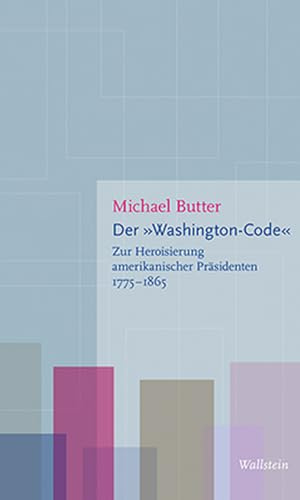 Der »Washington-Code«: Zur Heroisierung amerikanischer Präsidenten, 1775–1865 (Figurationen des Heroischen)
