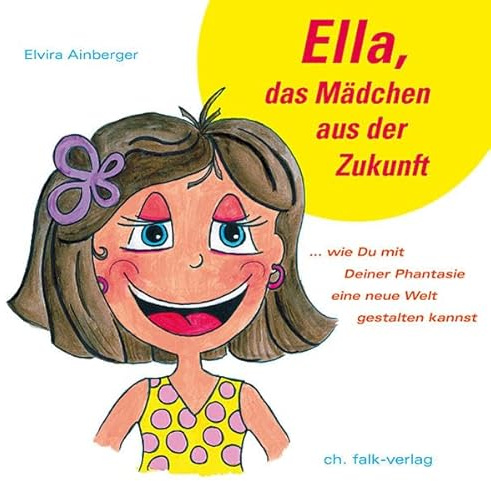 Ella, das Mädchen aus der Zukunft: ... wie du mit Deiner Phantasie eine neue Welt gestalten kannst (Spirituelle Kinderbücher)