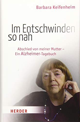 Im Entschwinden so nah: Abschied von meiner Mutter - Ein Alzheimer-Tagebuch