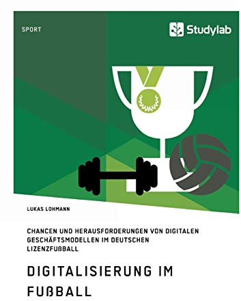 Digitalisierung im Fußball. Chancen und Herausforderungen von digitalen Geschäftsmodellen im deutschen Lizenzfußball: Magisterarbeit