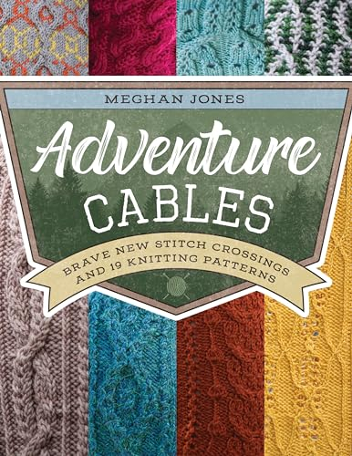 Adventure Cables: Brave New Stitch Crossings and 19 Knitting Patterns (Knit Bravely)