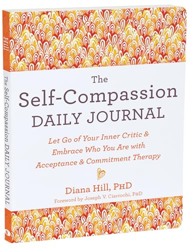 The Self-Compassion Daily Journal: Let Go of Your Inner Critic and Embrace Who You Are with Acceptance and Commitment Therapy (The New Harbinger Journals for Change)