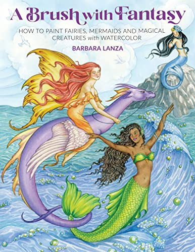 Brush with Fantasy: How to Paint Enchanted Fairies, Mermaids and Fantasy Creatures with Watercolor (Get Creative 6)