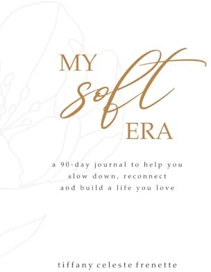 My Soft Era: a 90-day journal to help you slow down, reconnect and build a life you love
