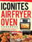 Iconites Air Fryer Oven Cookbook: Healthy, Easy & Delicious Recipes for Your Iconites Air Fryer Oven: A Cookbook