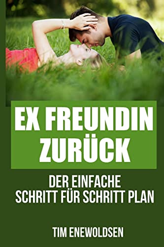 Ex Freundin zurück - der einfache Schritt für Schritt Plan: ex zurück gewinnen, ex zurück strategie