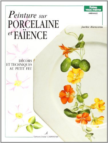 Peinture sur porcelaine et faïence: Décors et techniques au petit feu