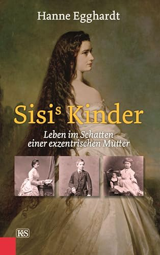 Sisi’s Kinder: Leben im Schatten einer exzentrischen Mutter