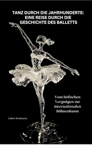Tanz durch die Jahrhunderte: Eine Reise durch die Geschichte des Balletts: Vom höfischen Vergnügen zur internationalen Bühnenkunst