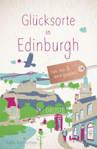 Glücksorte in Edinburgh: Fahr hin & werd glücklich - mit 80 ausgewählten Highlights und Geheimtipps für besondere Entdeckungen, Ausflüge und Kurztrips
