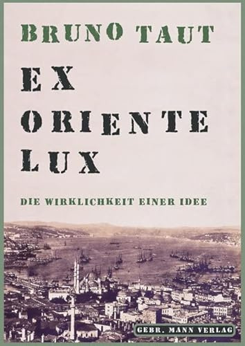 Bruno Taut. Ex oriente Lux: Die Wirklichkeit einer Idee: Die Wirklichkeit einer Idee. Eine Sammlung von Schriften 1904-1938