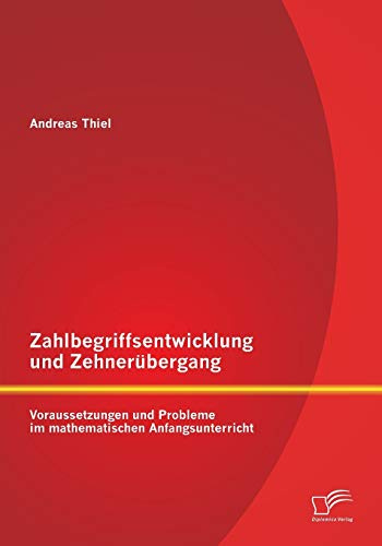Zahlbegriffsentwicklung und Zehnerübergang: Voraussetzungen und Probleme im mathematischen Anfangsunterricht