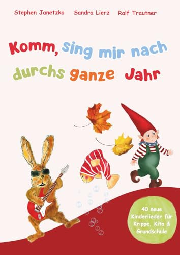 Komm, sing mir nach durchs ganze Jahr: 40 neue Kinderlieder für Krippe, Kita & Grundschule