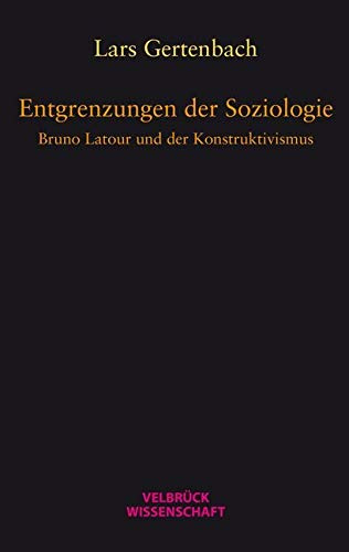 Entgrenzungen der Soziologie: Bruno Latour und der Konstruktivismus