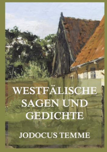 Westfälische Sagen und Gedichte: Für alle, die glauben, dass in alten Landschaften noch ältere Dinge wohnen.