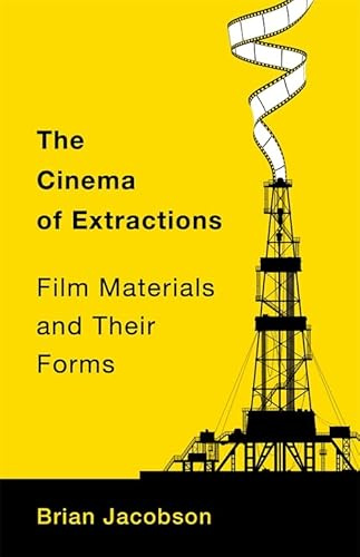 The Cinema of Extractions: Film Materials and Their Forms (Film and Culture Series)