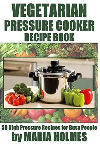 Vegetarian Pressure Cooker Recipe Book: 50 High Pressure Recipes for Busy People