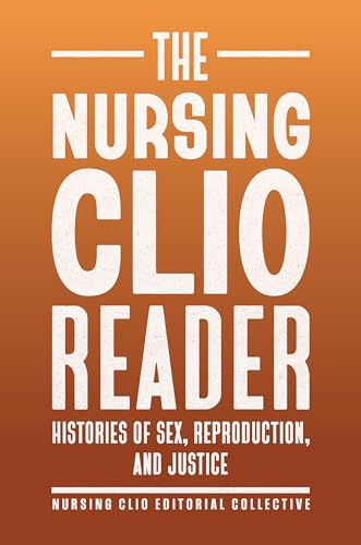 The Nursing Clio Reader: Histories of Sex, Reproduction, and Justice (Critical Issues in Health and Medicine)