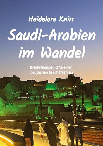 Saudi-Arabien im Wandel: Erfahrungsberichte einer deutschen Geschäftsfrau im Königreich Saudi-Arabien