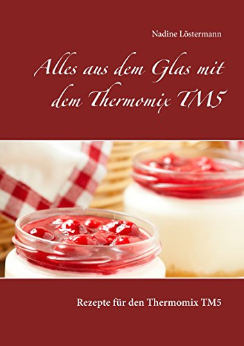 Alles aus dem Glas mit dem Thermomix TM5: Rezepte für den Thermomix TM5