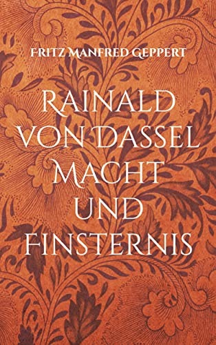 Rainald von Dassel Macht und Finsternis: Versuch einer Annäherung - Eine gewagte Geschichte
