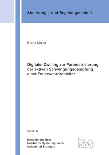 Digitaler Zwilling zur Parametrisierung der aktiven Schwingungsdämpfung einer Feuerwehrdrehleiter (Berichte aus dem Institut für Systemdynamik Universität Stuttgart)