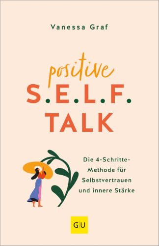 Positive S.E.L.F.-Talk: Selbstvertrauen stärken – Die 4-Schritte-Methode für mehr innere Stärke