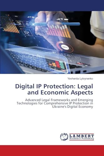 Digital IP Protection: Legal and Economic Aspects: Advanced Legal Frameworks and Emerging Technologies for Comprehensive IP Protection in Ukraine's Digital Economy