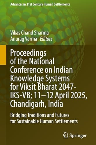 Proceedings of the National Conference on Indian Knowledge Systems for Viksit Bharat 2047-IKS-VB; 11–12 April 2025, Chandigarh, India: Bridging ... (Advances in 21st Century Human Settlements)