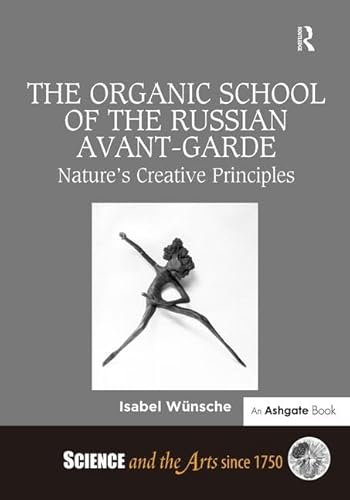The Organic School of the Russian Avant-Garde: Nature's Creative Principles (Science and the Arts Since 1750)