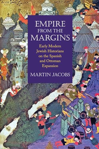 Empire from the Margins: Early Modern Jewish Historians on the Spanish and Ottoman Expansion (Jewish Culture and Contexts)