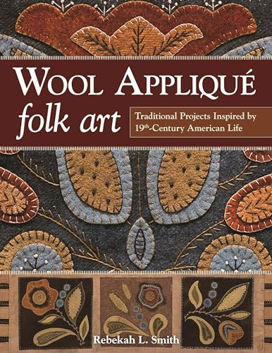 Wool Appliqué Folk Art: Traditional Projects Inspired by 19th Century American Life