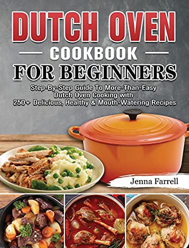 Dutch Oven Cookbook For Beginners: Step-By-Step Guide To More-Than-Easy Dutch Oven Cooking with 250+ Delicious, Healthy & Mouth-Watering Recipes