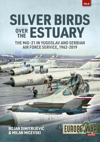Silver Birds Over the Estuary: The Mig-21 in Yugoslav and Serbian Air Force Service, 1962-2019 (Europe at War, Band 6)