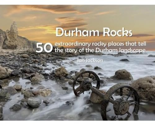 Durham Rocks - 50 Extraordinary Rocky Places That Tell The Story of the Durham Landscape